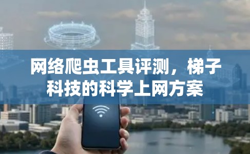 网络爬虫工具评测，梯子科技的科学上网方案
