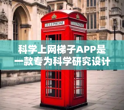 科学上网梯子APP是一款专为科学研究设计的工具，旨在帮助用户高效地获取和处理相关数据。以下是对该应用的详细分析和总结