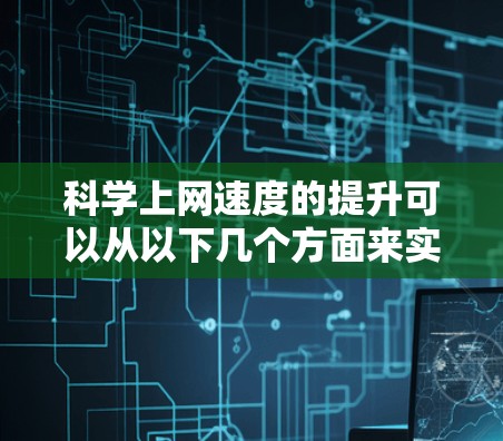 科学上网速度的提升可以从以下几个方面来实现 科学上网速度的提升可以从以下几个方面来实现