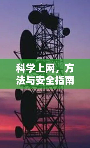 科学上网,方法与安全指南 科学上网,方法与安全指南