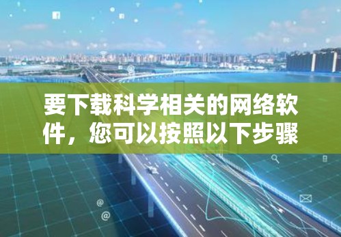 要下载科学相关的网络软件，您可以按照以下步骤进行