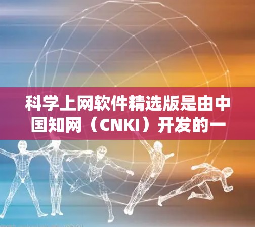 科学上网软件精选版是由中国知网(CNKI)开发的一款专为科学研究人员设计的软件,旨在帮助用户高效地查找、管理和使用科学文献资料。以下是对该软件的详细分析和解答,帮助您更好地理解和使用