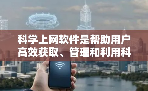 科学上网软件是帮助用户高效获取、管理和利用科学资源的重要工具。以下是不同类别的精选软件推荐，涵盖文献检索、引用管理、数据获取等多个方面，帮助您找到最适合自己的工具