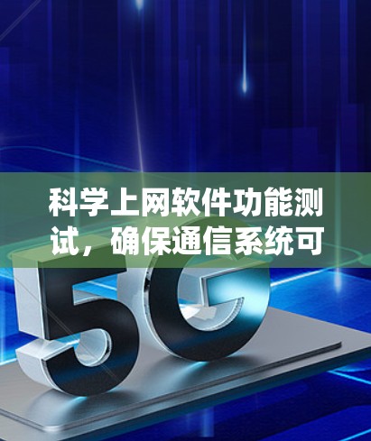 科学上网软件功能测试,确保通信系统可靠性与高效性