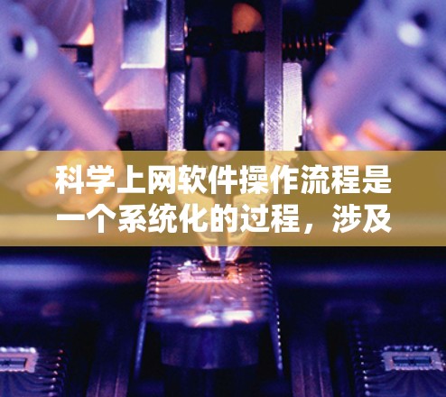 科学上网软件操作流程是一个系统化的过程，涉及多个步骤和注意事项。以下是一个详细的操作指南，帮助您有效地抓取科学数据