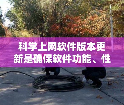 科学上网软件版本更新是确保软件功能、性能和安全性提升的关键步骤。以下是详细的分步说明