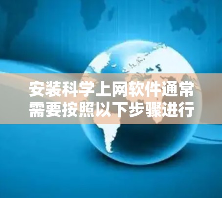 安装科学上网软件通常需要按照以下步骤进行。以下是一些常用的科学上网软件及其安装指南 安装科学上网软件通常需要按照以下步骤进行。以下是一些常用的科学上网软件及其安装指南