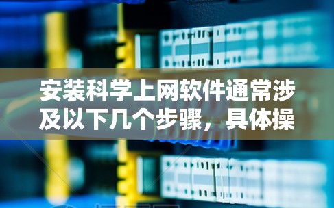 安装科学上网软件通常涉及以下几个步骤,具体操作可能因软件而异。以下是一般性的安装说明,帮助您顺利完成安装 安装科学上网软件通常涉及以下几个步骤,具体操作可能因软件而异。以下是一般性的安装说明,帮助您顺利完成安装