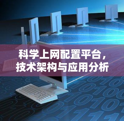 科学上网配置平台,技术架构与应用分析 科学上网配置平台,技术架构与应用分析