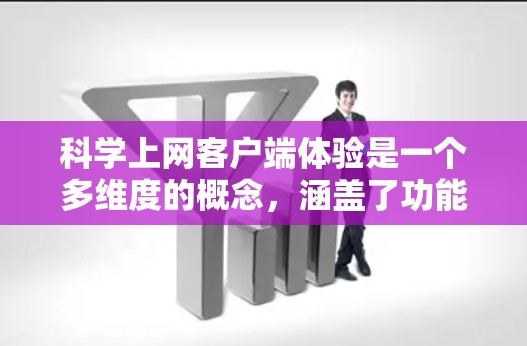 科学上网客户端体验是一个多维度的概念,涵盖了功能、界面、性能、安全、个性化、支持和社交等多个方面。以下是对科学上网客户端体验的详细分析