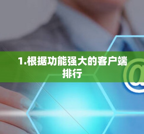 1.根据功能强大的客户端排行 1.根据功能强大的客户端排行