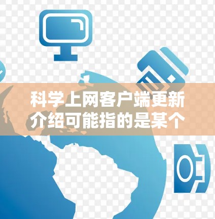 科学上网客户端更新介绍可能指的是某个特定客户端软件的更新信息,例如用于科学研究、数据下载或科学资源管理的客户端。以下是一般性的客户端更新介绍,供您参考 科学上网客户端更新介绍可能指的是某个特定客户端软件的更新信息,例如用于科学研究、数据下载或科学资源管理的客户端。以下是一般性的客户端更新介绍,供您参考