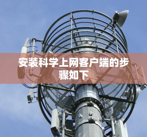 安装科学上网客户端的步骤如下