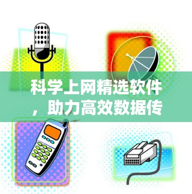 科学上网精选软件，助力高效数据传输与安全防护
