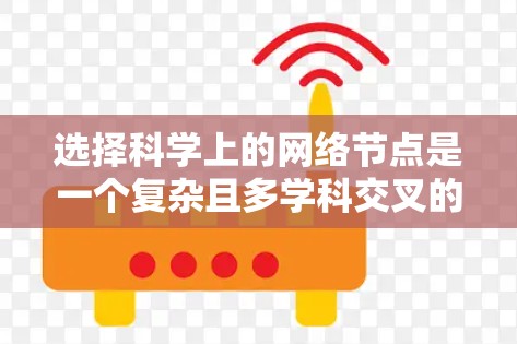 选择科学上的网络节点是一个复杂且多学科交叉的领域,涉及网络科学、数据分析、图论、网络工程等多个方面。以下是一些常用的节点选择技巧和方法,供你参考