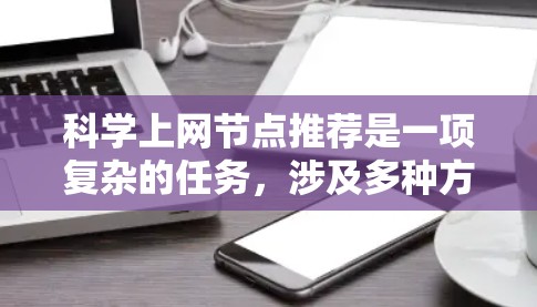 科学上网节点推荐是一项复杂的任务,涉及多种方法和技术。以下是对该领域的总结和建议 科学上网节点推荐是一项复杂的任务,涉及多种方法和技术。以下是对该领域的总结和建议