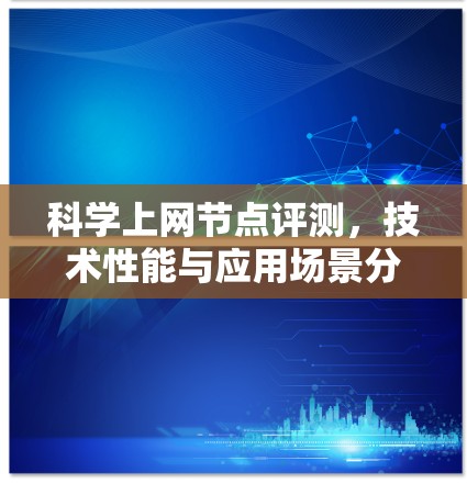 科学上网节点评测，技术性能与应用场景分析