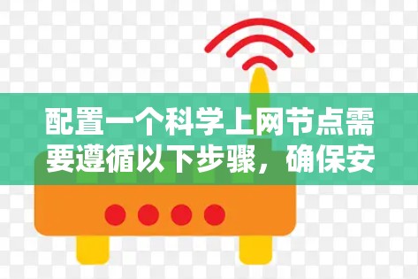 配置一个科学上网节点需要遵循以下步骤,确保安全、隐私和法律合规