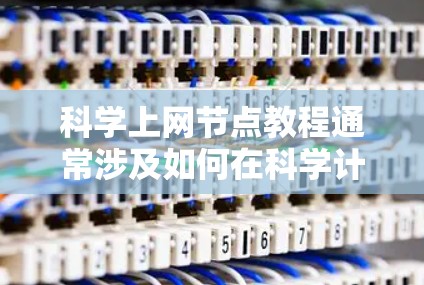 科学上网节点教程通常涉及如何在科学计算或数据分析中有效地使用网络节点来处理数据、进行计算或进行科学通信。以下是一些常见的步骤和建议，帮助您理解和应用科学上网节点