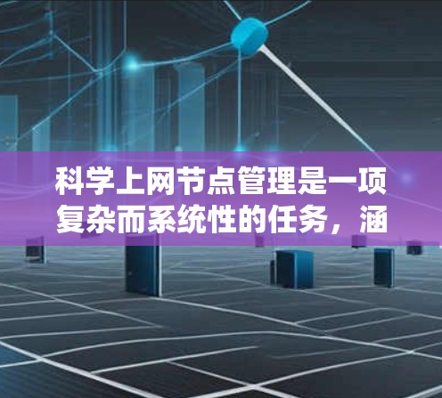 科学上网节点管理是一项复杂而系统性的任务，涵盖多个关键领域。以下是对如何有效管理科学上网节点的一步步指南
