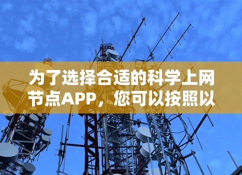 为了选择合适的科学上网节点APP,您可以按照以下步骤进行 为了选择合适的科学上网节点APP,您可以按照以下步骤进行