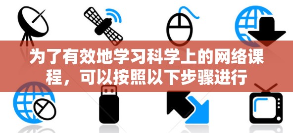 为了有效地学习科学上的网络课程,可以按照以下步骤进行