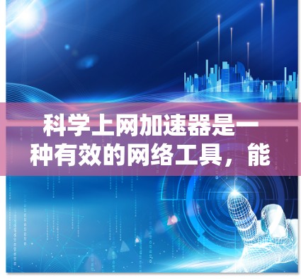 科学上网加速器是一种有效的网络工具,能够帮助用户快速访问受限的网络资源。以下是使用科学上网加速器的详细步骤和注意事项