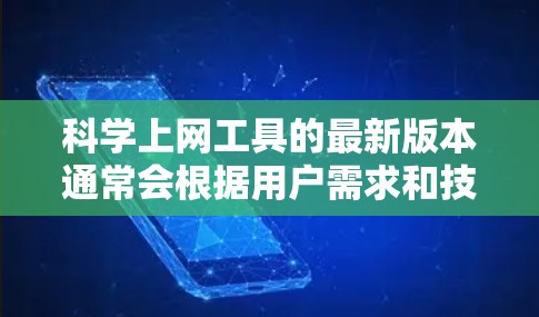 科学上网工具的最新版本通常会根据用户需求和技术发展进行优化和升级,以提高效率和用户体验。以下是一些主要的科学上网工具及其最新版本的更新内容