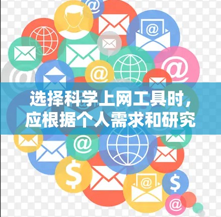 选择科学上网工具时，应根据个人需求和研究领域进行综合考虑。以下是根据不同需求的分步建议