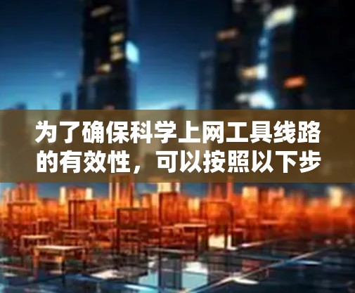 为了确保科学上网工具线路的有效性,可以按照以下步骤进行详细测试 为了确保科学上网工具线路的有效性,可以按照以下步骤进行详细测试