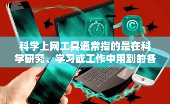 科学上网工具通常指的是在科学研究、学习或工作中用到的各种网络资源和工具。这些工具可以帮助科学工作者高效地获取、分析、处理和展示科学数据。以下是一些常用的科学上网工具及其简要说明，供你参考