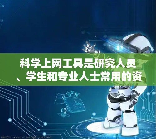 科学上网工具是研究人员、学生和专业人士常用的资源，帮助他们快速查找科学文献、数据和信息。以下是一些热门推荐的科学上网工具