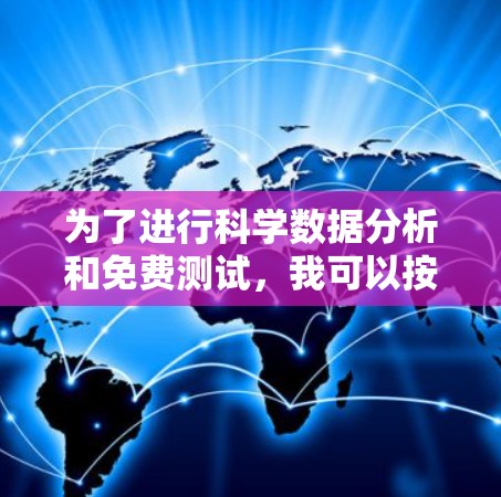 为了进行科学数据分析和免费测试,我可以按照以下步骤使用适当的科学上网工具 为了进行科学数据分析和免费测试,我可以按照以下步骤使用适当的科学上网工具