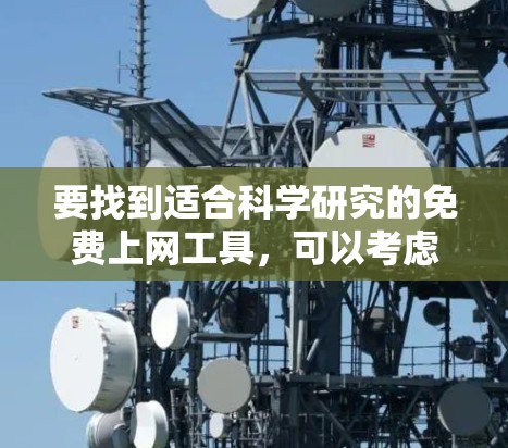 要找到适合科学研究的免费上网工具,可以考虑以下几个选项 要找到适合科学研究的免费上网工具,可以考虑以下几个选项