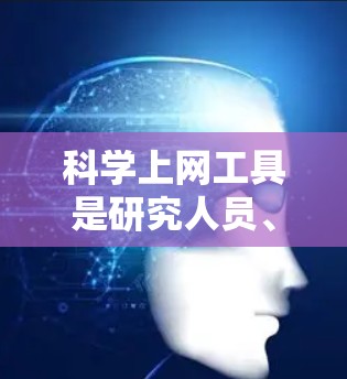 科学上网工具是研究人员、学生和爱好者快速获取科学信息、文献和数据的重要资源。以下是一个快速入门教程,帮助你熟悉这些工具的使用方法 科学上网工具是研究人员、学生和爱好者快速获取科学信息、文献和数据的重要资源。以下是一个快速入门教程,帮助你熟悉这些工具的使用方法