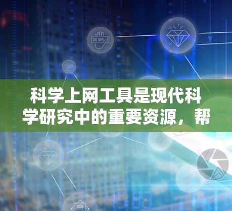 科学上网工具是现代科学研究中的重要资源，帮助研究人员高效地查找、管理、分析和共享信息。以下是这些工具的分类及其详细介绍
