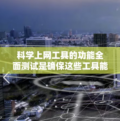 科学上网工具的功能全面测试是确保这些工具能够满足科学研究、学术查阅和数据获取的需求的关键环节。以下是一些常用的科学上网工具及其功能测试的建议和步骤