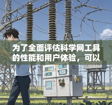 为了全面评估科学网工具的性能和用户体验,可以按照以下步骤进行测试 为了全面评估科学网工具的性能和用户体验,可以按照以下步骤进行测试