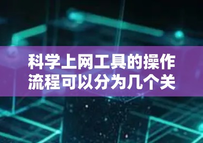 科学上网工具的操作流程可以分为几个关键步骤,帮助研究人员高效地获取、分析和利用网络数据。以下是详细的步骤说明 科学上网工具的操作流程可以分为几个关键步骤,帮助研究人员高效地获取、分析和利用网络数据。以下是详细的步骤说明