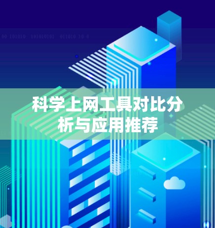 科学上网工具对比分析与应用推荐 科学上网工具对比分析与应用推荐