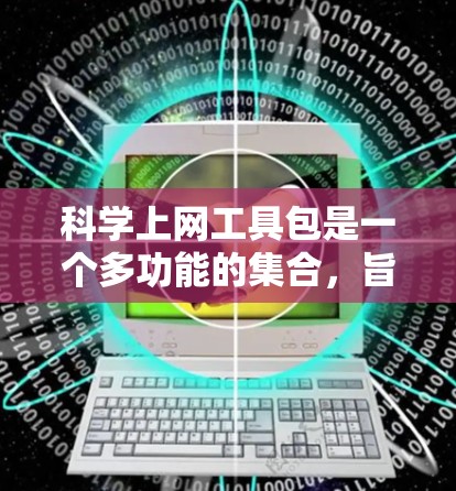 科学上网工具包是一个多功能的集合，旨在帮助研究人员高效地进行科学研究。以下是对这些工具的详细分析和使用建议
