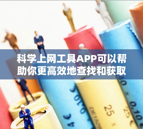 科学上网工具APP可以帮助你更高效地查找和获取科学文献、研究数据或相关信息。以下是一些常用的科学上网工具和APP 科学上网工具APP可以帮助你更高效地查找和获取科学文献、研究数据或相关信息。以下是一些常用的科学上网工具和APP