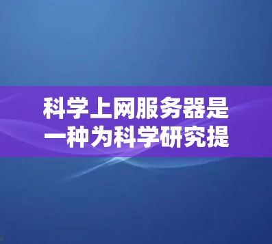科学上网服务器是一种为科学研究提供支持的平台，集成了数据存储、计算能力、数据分析和可视化等多种功能，帮助科学家高效处理和分析大数据。以下是对科学上网服务器的详细分析