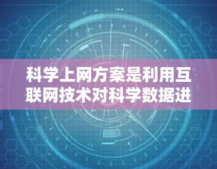 科学上网方案是利用互联网技术对科学数据进行采集、处理、分析和研究的综合方案，旨在通过网络资源获取科学数据并进行高效利用，支持科学研究和技术开发。以下是科学上网方案的详细介绍