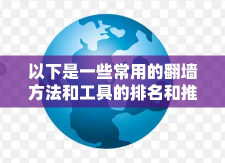 以下是一些常用的翻墙方法和工具的排名和推荐，但请注意，这些方法可能违反某些国家的法律法规或网络使用条款。使用这些工具可能会带来安全风险或法律后果，因此应谨慎使用