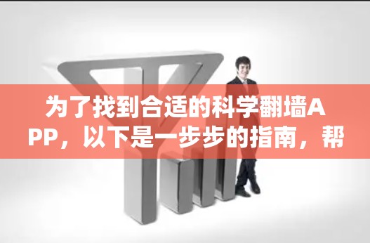 为了找到合适的科学翻墙APP，以下是一步步的指南，帮助您系统地进行选择和使用