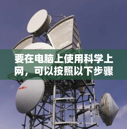 要在电脑上使用科学上网，可以按照以下步骤进行