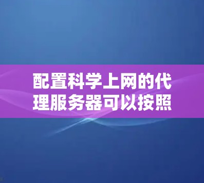 配置科学上网的代理服务器可以按照以下步骤进行