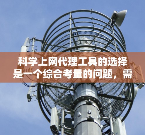科学上网代理工具的选择是一个综合考量的问题，需要根据具体需求来决定。以下是针对科学上网代理工具的详细分析和建议