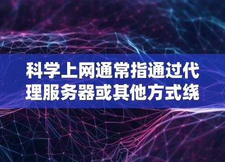 科学上网通常指通过代理服务器或其他方式绕过网络限制，访问被屏蔽或限制访问的网站。以下是一些常用的科学上网代理工具及其使用教程